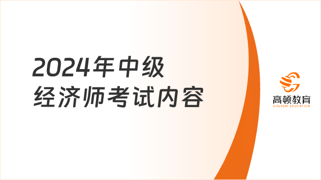 2024年中級經(jīng)濟(jì)師考試內(nèi)容