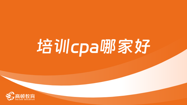 培訓(xùn)cpa哪家好？要花多長時間備考？