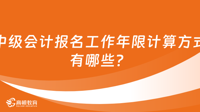 中级会计报名工作年限计算方式有哪些？