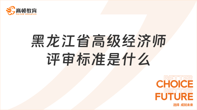 黑龙江省高级经济师评审标准是什么