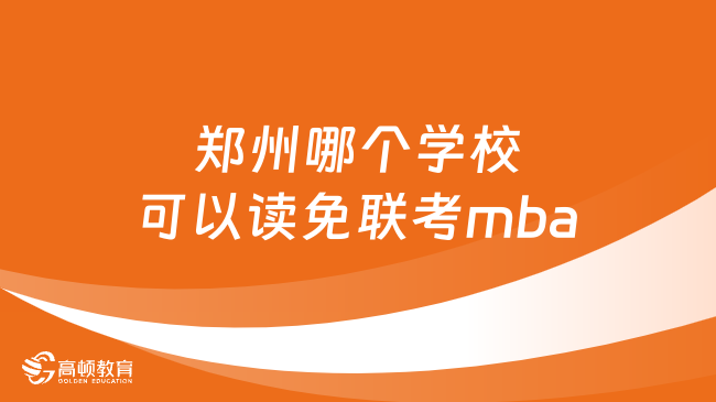 郑州哪个学校可以读免联考mba