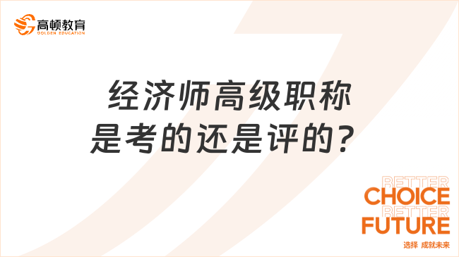 經濟師高級職稱是考的還是評的？詳細解答