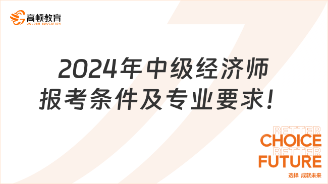 2024年中级经济师报考条件及专业要求！