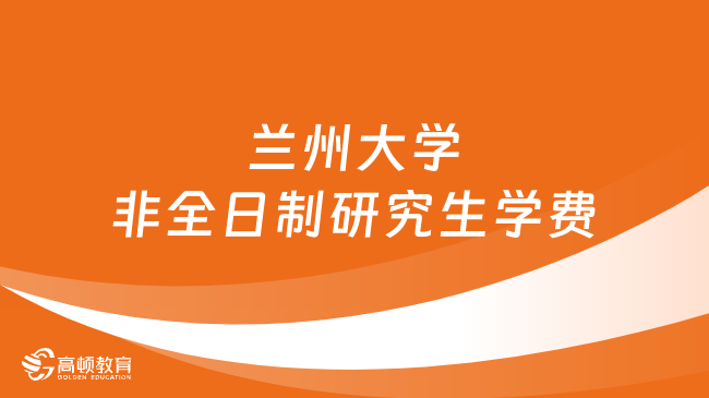 2024年蘭州大學(xué)非全日制研究生學(xué)費(fèi)多少錢(qián)？詳細(xì)匯總