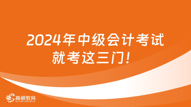 官宣，2024年中级会计考试就考这三门！