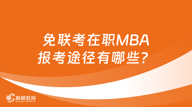 免联考在职MBA报考途径有哪些？一文详细解答！