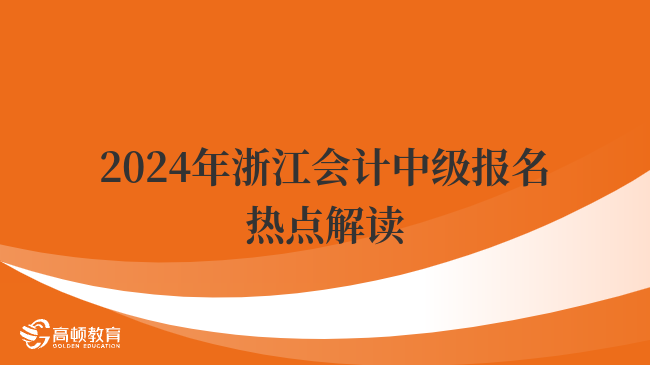 速看！2024年浙江會(huì)計(jì)中級(jí)報(bào)名熱點(diǎn)解讀