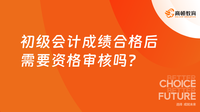 初級(jí)會(huì)計(jì)成績(jī)合格后需要資格審核嗎?