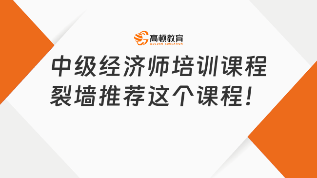 中級經(jīng)濟師培訓課程，裂墻推薦這個課程！