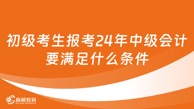 初级考生只需满足2个条件，就能报考24年中级会计！