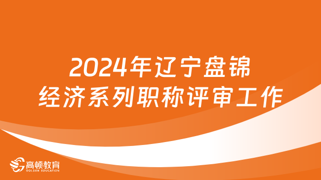 2024年辽宁盘锦经济系列职称评审工作有关问题的通知