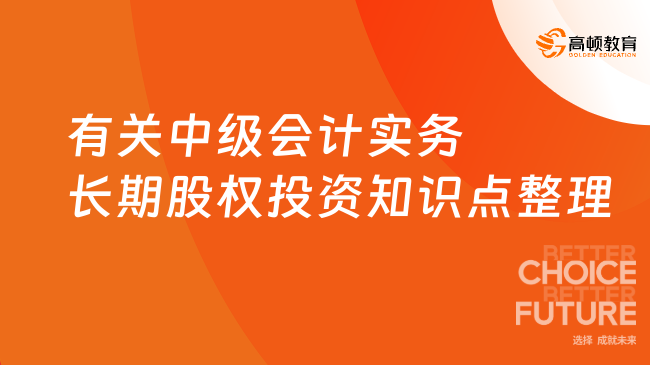 有關(guān)中級(jí)會(huì)計(jì)實(shí)務(wù)長(zhǎng)期股權(quán)投資知識(shí)點(diǎn)整理