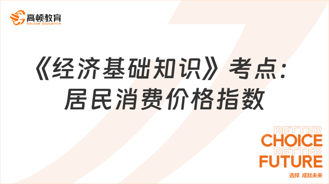 2024中級經(jīng)濟(jì)師《經(jīng)濟(jì)基礎(chǔ)知識》高頻考點(diǎn)：居民消費(fèi)價(jià)格指數(shù)