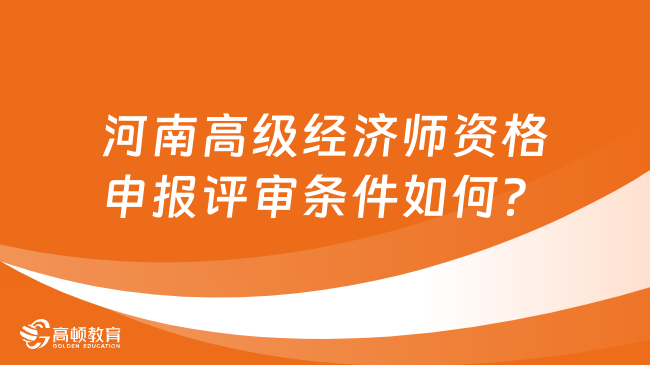 河南高级经济师资格申报评审条件如何？