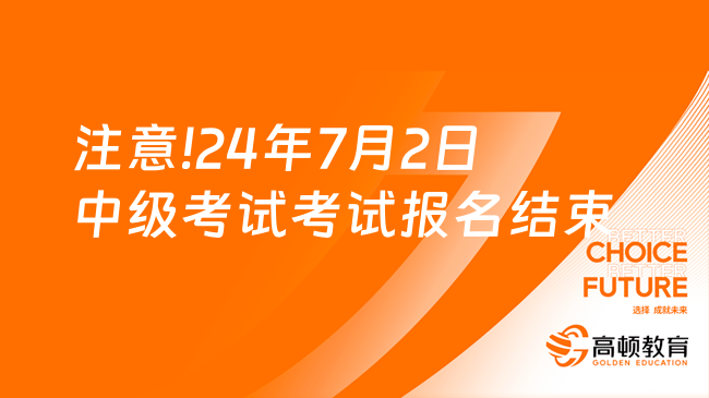 注意!24年7月2日中級(jí)考試考試報(bào)名結(jié)束