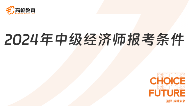 2024年中級經(jīng)濟師報名時間和報考條件是什么？附詳細流程