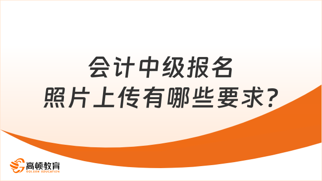 会计中级报名照片上传有哪些要求?