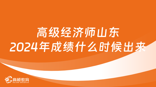 高級經(jīng)濟(jì)師山東2024年考試成績什么時候出來？