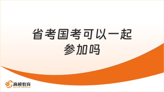 省考国考可以一起参加吗？一文了解！