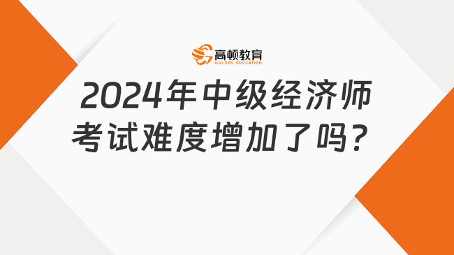 考生提问：2024年中级经济师考试难度增加了吗？