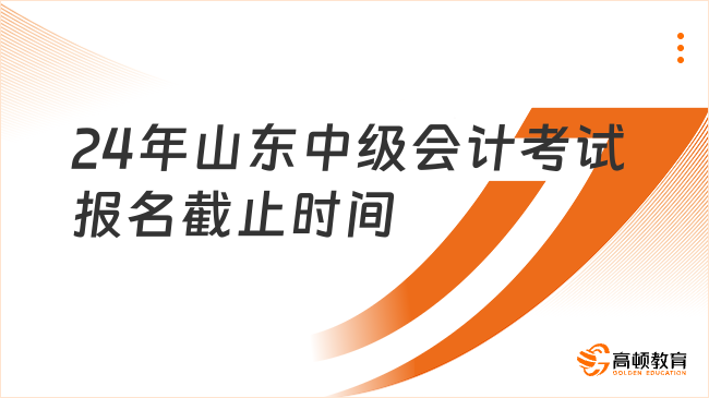 24年山東中級會計考試報名截止時間