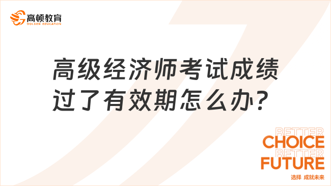 高级经济师考试成绩过了有效期怎么办？