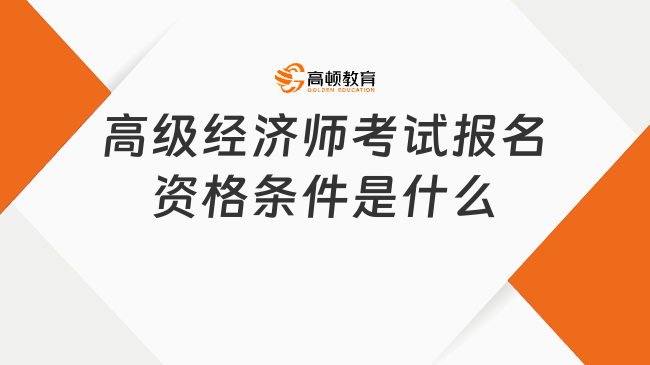 高级经济师考试报名资格条件是什么