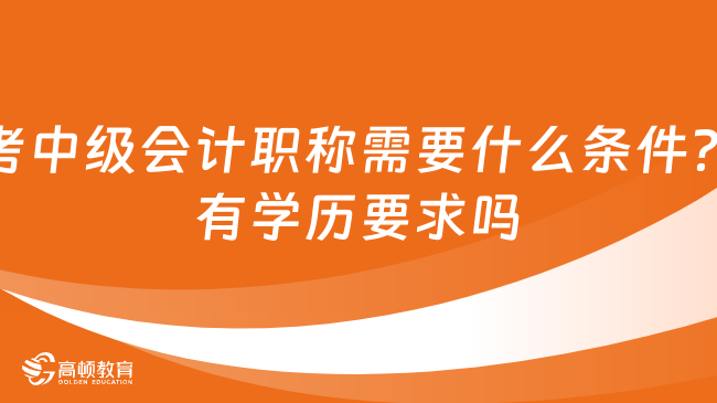 考中級會計職稱需要什么條件？有學歷要求嗎？