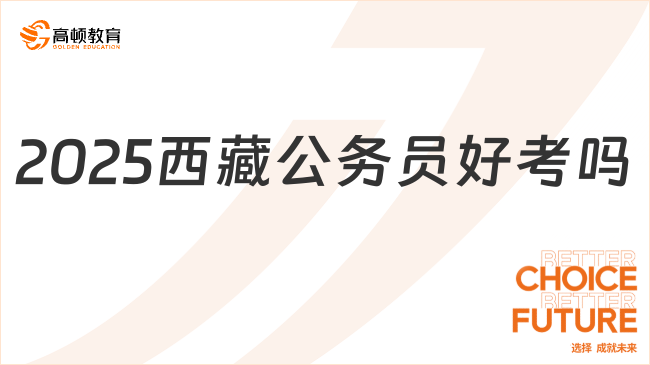 2025西藏公務(wù)員好考嗎，考生必看