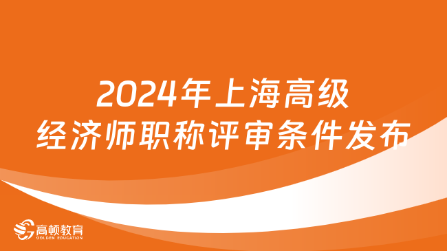 2024年上海高级经济师职称评审条件发布！