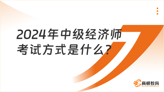 2024年中級經(jīng)濟師考試方式是什么？