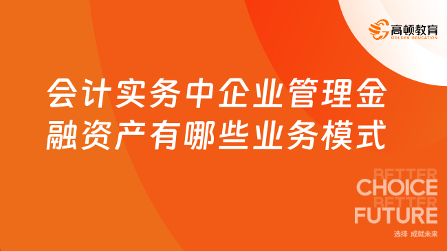 會計實(shí)務(wù)中企業(yè)管理金融資產(chǎn)有哪些業(yè)務(wù)模式