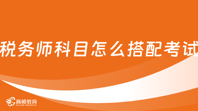 24年稅務(wù)師科目怎么搭配考試？應(yīng)該怎么學(xué)？