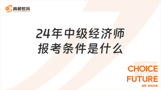 24年中級經(jīng)濟師報考條件是什么