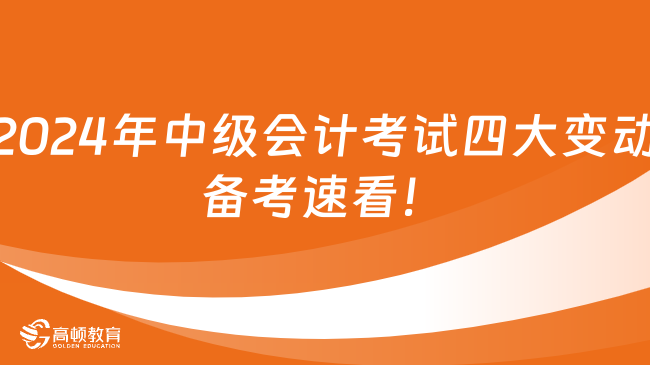 2024年中級會計考試四大變動，備考速看！