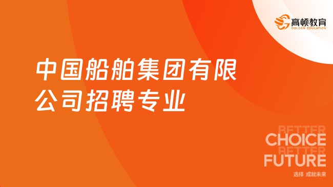 中国船舶集团有限公司招聘专业，最新专业汇总！