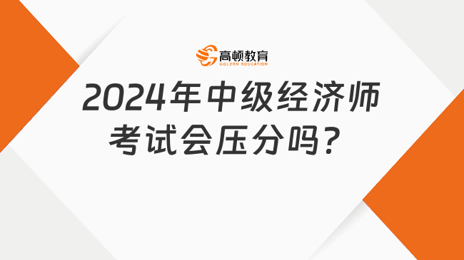 考生疑惑：2024年中級經(jīng)濟師考試會壓分嗎？