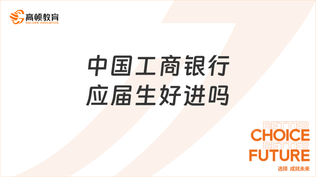 中國工商銀行應屆生好進嗎？附2025秋招備考攻略