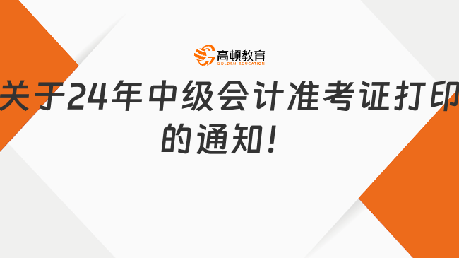 关于24年中级会计准考证打印的通知！