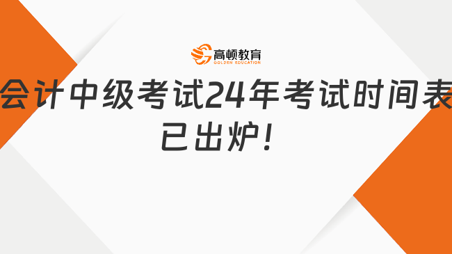 会计中级考试2024年考试时间表已出炉！