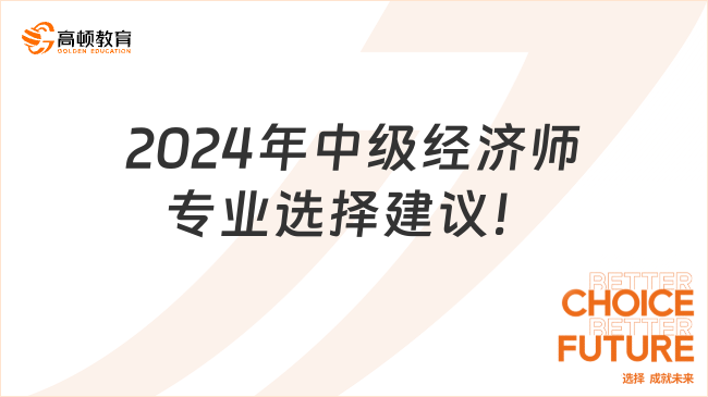 新生需看！2024年中級經(jīng)濟師專業(yè)選擇建議！