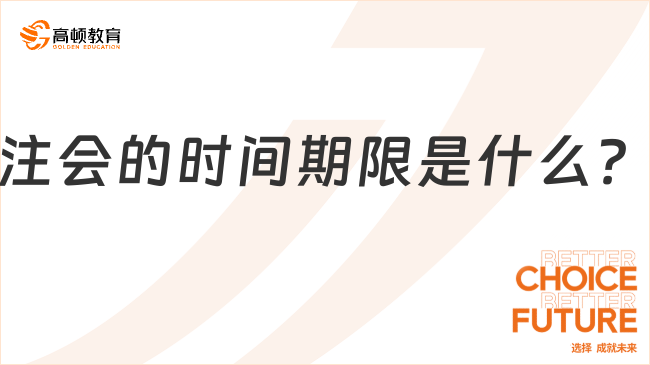 注会的时间期限是什么？