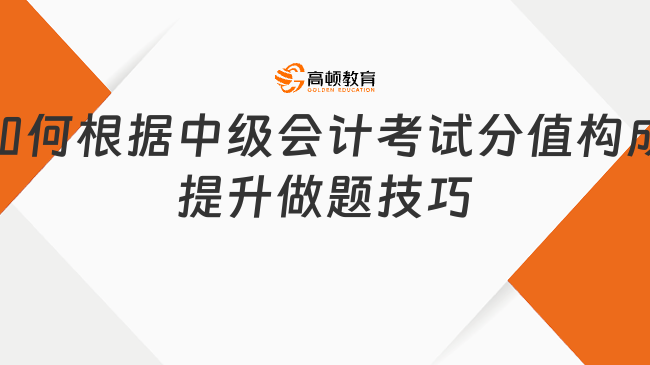 如何根據(jù)中級(jí)會(huì)計(jì)考試分值構(gòu)成提升做題技巧?