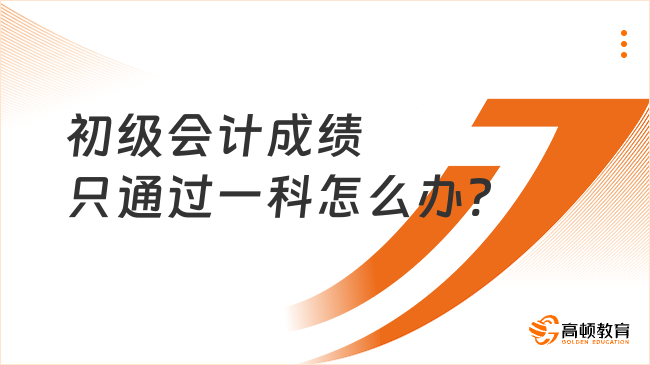 初级会计成绩只通过一科怎么办?