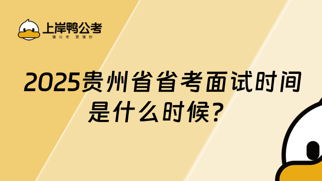  2025年贵州省省考面试时间是什么时候？预计4月起面试！