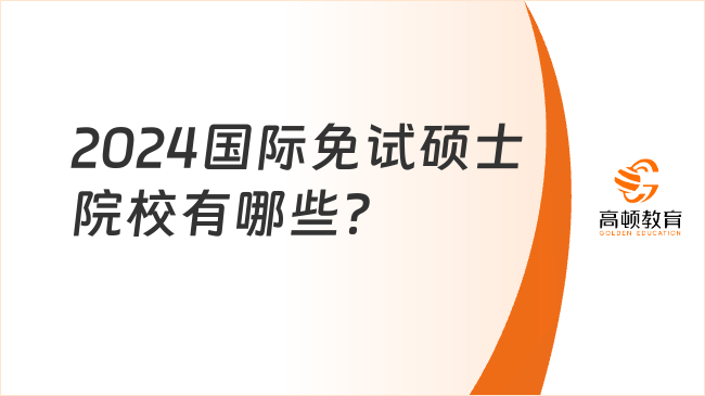 2024国际免试硕士院校有哪些？多个国家一年制硕士汇总