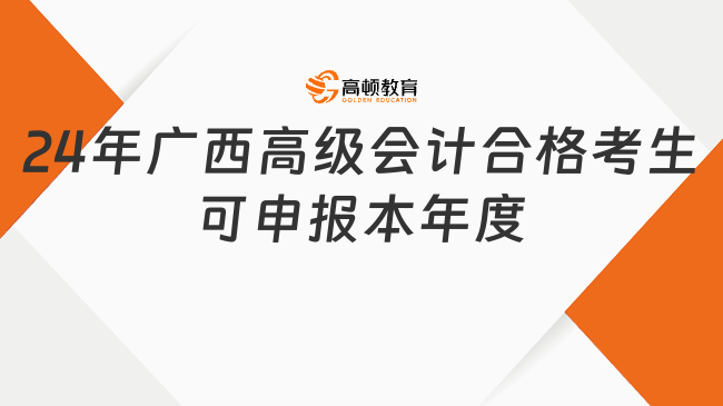 廣西發(fā)布評(píng)審?fù)ㄖ?4年高級(jí)會(huì)計(jì)合格考生可申報(bào)本年度