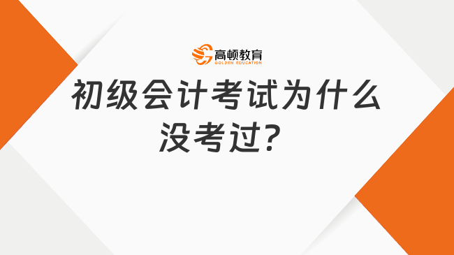 初级会计考试为什么没考过？主要因为……