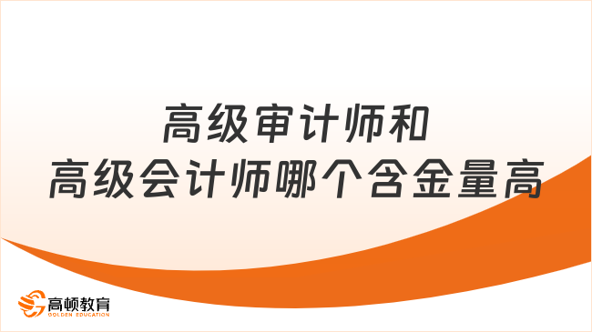 高級(jí)審計(jì)師和高級(jí)會(huì)計(jì)師哪個(gè)含金量高