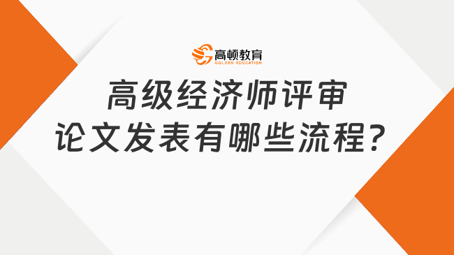 高級經(jīng)濟(jì)師評審論文發(fā)表有哪些流程？附詳細(xì)流程！